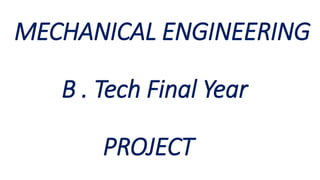 MECHANICAL ENGINEERING
B . Tech Final Year
PROJECT
 
