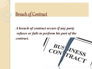 Breach of Contract
A breach of contract occurs if any party
refuses or fails to perform his part of the
contract.
3
 