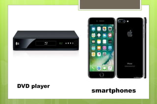 DVD player
smartphones
 