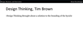 -Design Thinking Brought about a solution to the branding of the bycicle
Design, Business, and Innovation Brian Rosenberger
Design	Thinking,	Tim	Brown
 