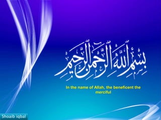 Shoaib iqbal
In the name of Allah, the beneficent the
merciful
 