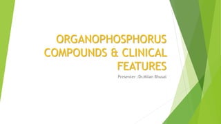 ORGANOPHOSPHORUS
COMPOUNDS & CLINICAL
FEATURES
Presenter :Dr.Milan Bhusal
 