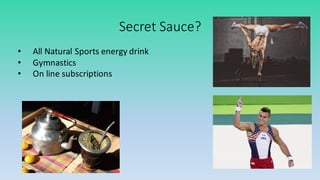 Secret	
  Sauce?
• All	
  Natural	
  Sports	
  energy	
  drink
• Gymnastics
• On	
  line	
  subscriptions
 