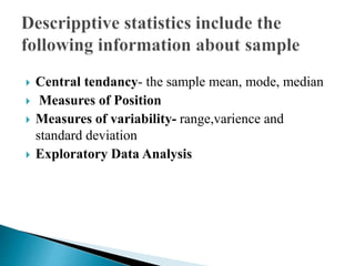  Central tendancy- the sample mean, mode, median
 Measures of Position
 Measures of variability- range,varience and
standard deviation
 Exploratory Data Analysis
 