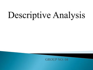 GROUP NO: 04
Descriptive Analysis
 
