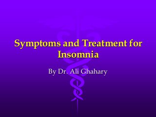 Symptoms and Treatment for
Insomnia
By Dr. Ali Ghahary
 