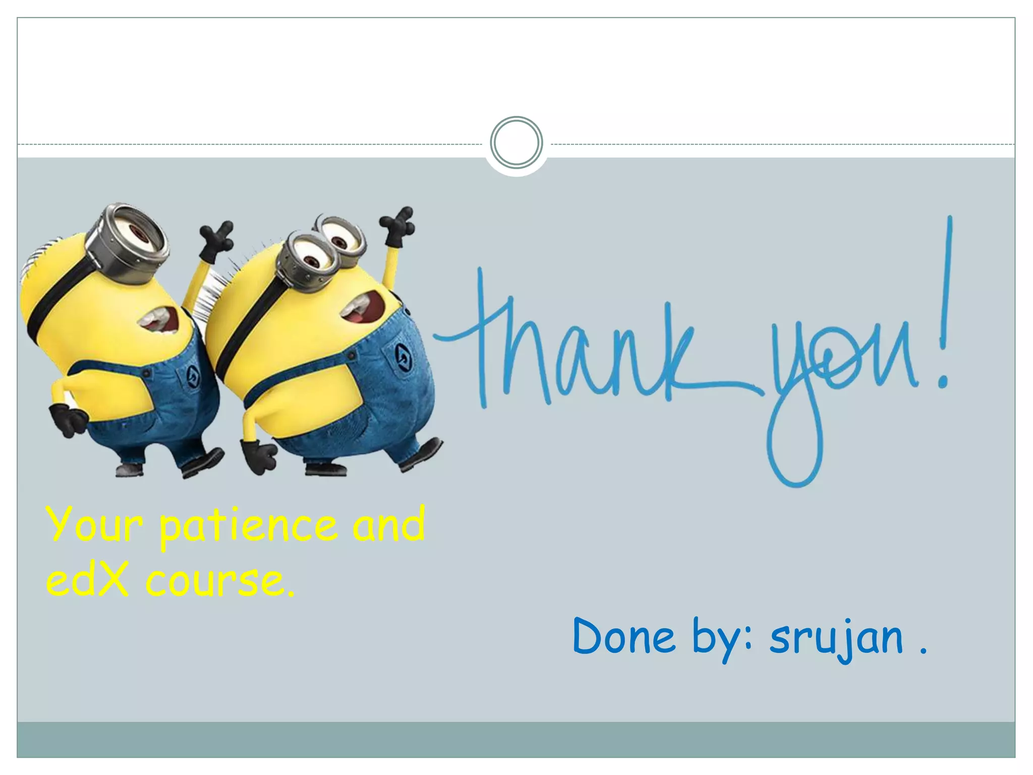 Done by: srujan .
Your patience and
edX course.
 