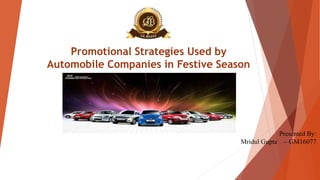 Promotional Strategies Used by
Automobile Companies in Festive Season
Presented By:
Mridul Gupta – GM16077
 