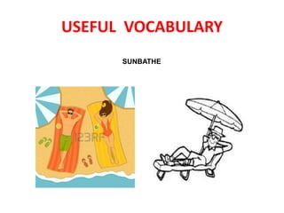 USEFUL VOCABULARY
SUNBATHE
 