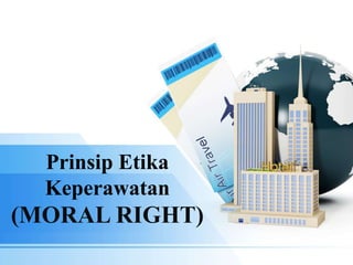 Prinsip Etika
Keperawatan
(MORAL RIGHT)
 