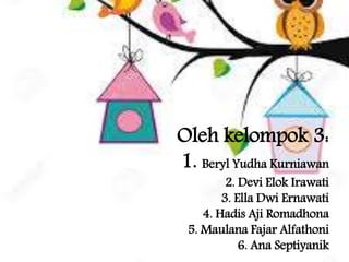 Oleh kelompok 3:
1. Beryl Yudha Kurniawan
2. Devi Elok Irawati
3. Ella Dwi Ernawati
4. Hadis Aji Romadhona
5. Maulana Fajar Alfathoni
6. Ana Septiyanik
 