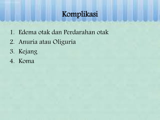 Komplikasi
1. Edema otak dan Perdarahan otak
2. Anuria atau Oliguria
3. Kejang
4. Koma
 
