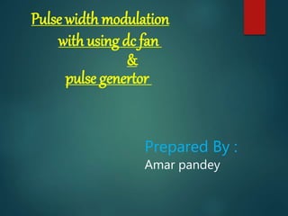 Prepared By :
Amar pandey
Pulse width modulation
with using dc fan
&
pulse genertor
 