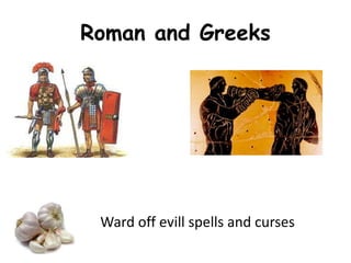 Roman and Greeks
Ward off evill spells and curses
 