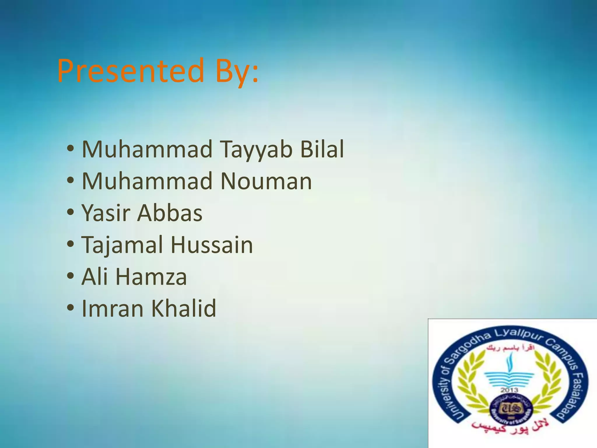 Presented By:
• Muhammad Tayyab Bilal
• Muhammad Nouman
• Yasir Abbas
• Tajamal Hussain
• Ali Hamza
• Imran Khalid
 
