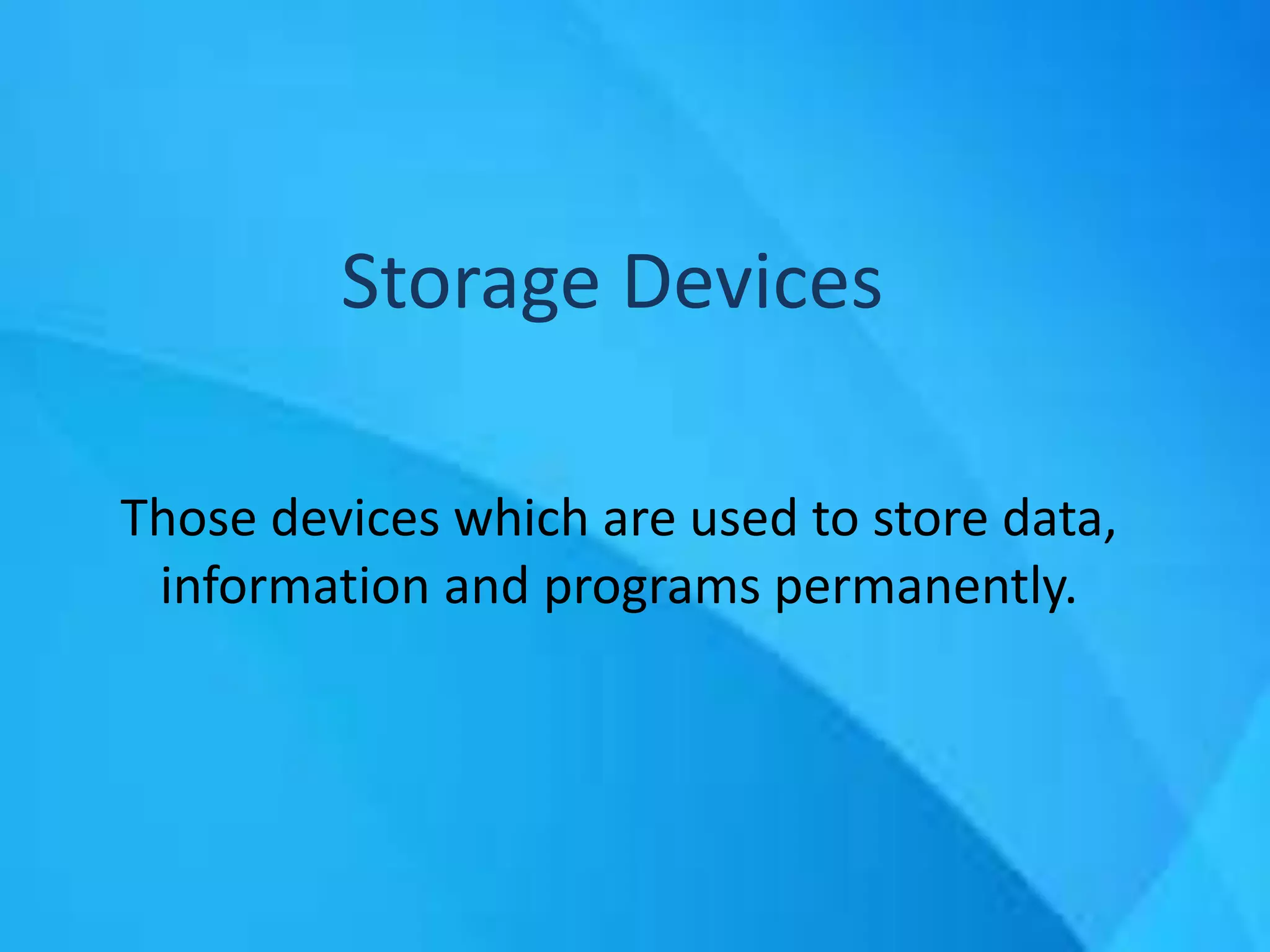 Storage Devices
Those devices which are used to store data,
information and programs permanently.
 