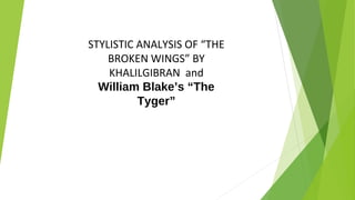 STYLISTIC ANALYSIS OF “THE
BROKEN WINGS” BY
KHALILGIBRAN and
William Blake’s “The
Tyger”
 