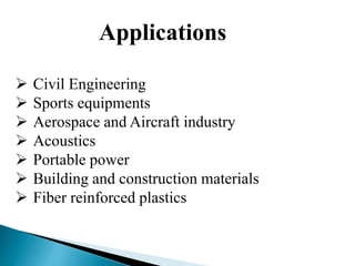 Applications
 Civil Engineering
 Sports equipments
 Aerospace and Aircraft industry
 Acoustics
 Portable power
 Building and construction materials
 Fiber reinforced plastics
 