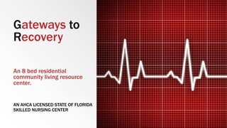 Gateways to
Recovery
An 8 bed residential
community living resource
center.
AN AHCA LICENSED STATE OF FLORIDA
SKILLED NURSING CENTER
 