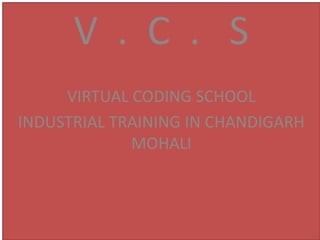 V . C . S
VIRTUAL CODING SCHOOL
INDUSTRIAL TRAINING IN CHANDIGARH
MOHALI
 