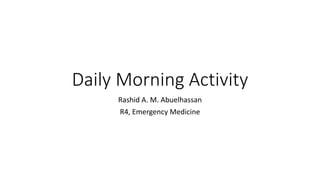 Daily Morning Activity
Rashid A. M. Abuelhassan
R4, Emergency Medicine
 