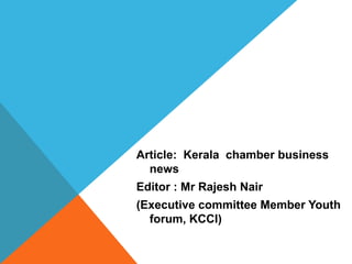 Article: Kerala chamber business
news
Editor : Mr Rajesh Nair
(Executive committee Member Youth
forum, KCCI)
 