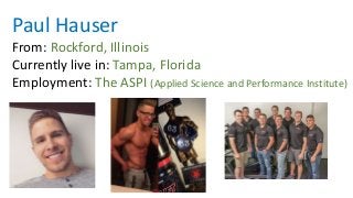 Paul Hauser
From: Rockford, Illinois
Currently live in: Tampa, Florida
Employment: The ASPI (Applied Science and Performance Institute)
 