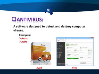 A software designed to detect and destroy computer
viruses.
Examples:
Avast
Avira
Avast Avira
 