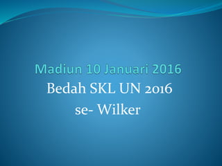 Bedah SKL UN 2016
se- Wilker
 
