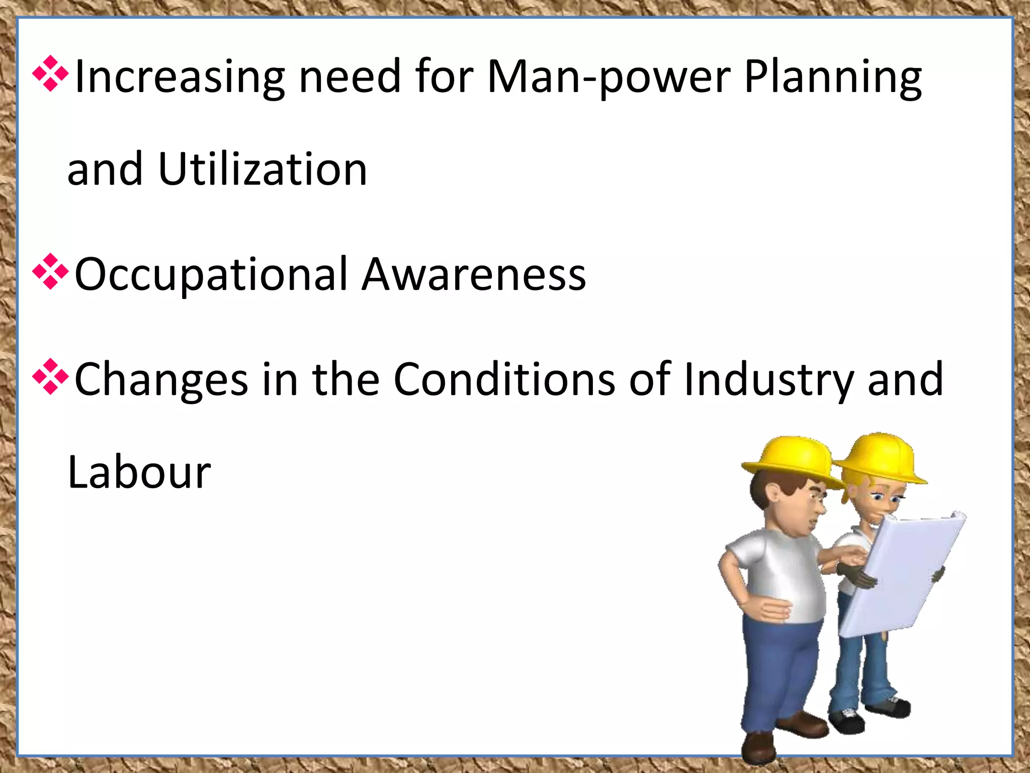 Increasing need for Man-power Planning
and Utilization
Occupational Awareness
Changes in the Conditions of Industry and
Labour
 