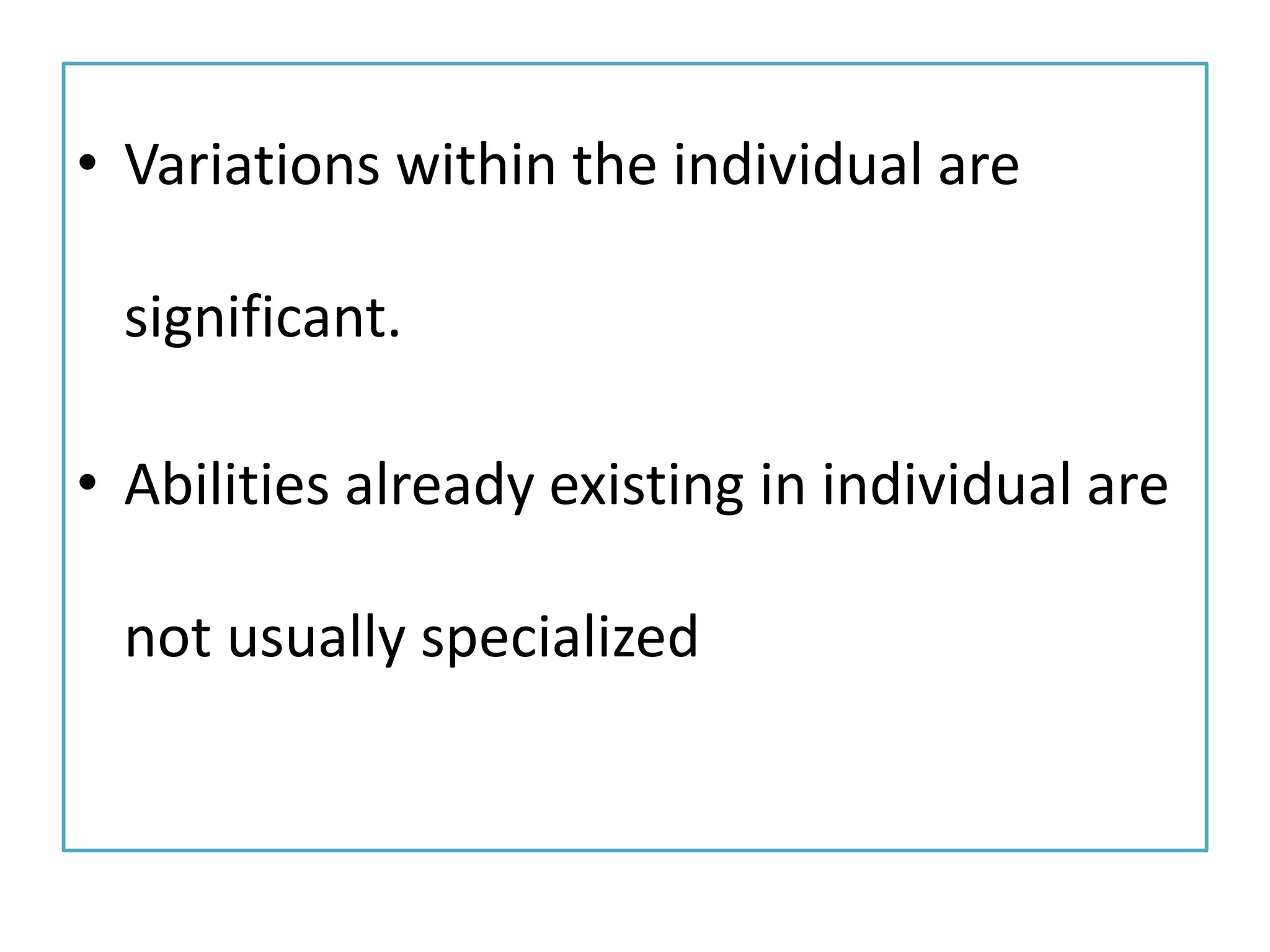 • Variations within the individual are
significant.
• Abilities already existing in individual are
not usually specialized
 