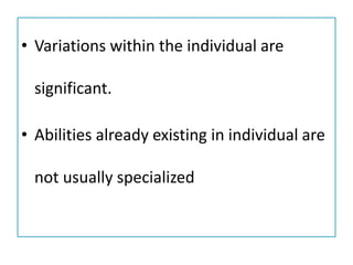 • Variations within the individual are
significant.
• Abilities already existing in individual are
not usually specialized
 