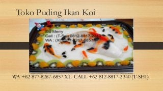 Toko Puding Ikan Koi
WA +62 877-8267-6857 XL CALL +62 812-8817-2340 (T-SEL)
 