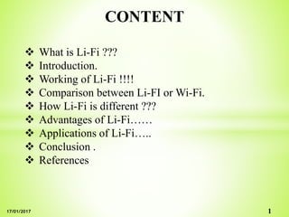 CONTENT
 What is Li-Fi ???
 Introduction.
 Working of Li-Fi !!!!
 Comparison between Li-FI or Wi-Fi.
 How Li-Fi is different ???
 Advantages of Li-Fi……
 Applications of Li-Fi…..
 Conclusion .
 References
117/01/2017
 