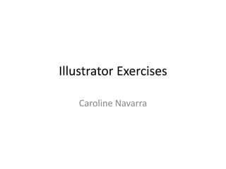 Illustrator Exercises
Caroline Navarra
 