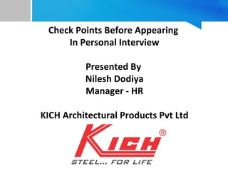 Check Points Before Appearing
In Personal Interview
Presented By
Nilesh Dodiya
Manager - HR
KICH Architectural Products Pvt Ltd
 