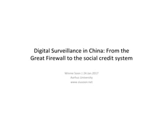 Digital Surveillance in China: From the
Great Firewall to the social credit system
Winnie Soon | 24.Jan.2017
Aarhus University
www.siusoon.net
 