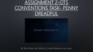 ASSIGNMENT 2-OTS
CONVENTIONS TASK- PENNY
DREADFUL
BY ZAIN ZAFAR, JACK MELTON, CONNER HARLING, IHAB SAEED
 