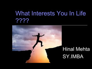 What Interests You In Life
????
Hinal Mehta
SY.IMBA
 