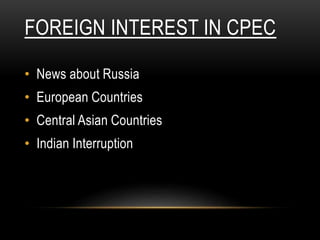 FOREIGN INTEREST IN CPEC
• News about Russia
• European Countries
• Central Asian Countries
• Indian Interruption
 