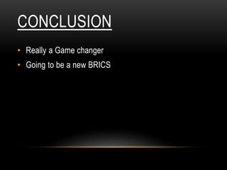 CONCLUSION
• Really a Game changer
• Going to be a new BRICS
 
