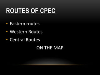 ROUTES OF CPEC
• Eastern routes
• Western Routes
• Central Routes
ON THE MAP
 