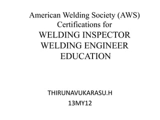American Welding Society (AWS)
Certifications for
WELDING INSPECTOR
WELDING ENGINEER
EDUCATION
THIRUNAVUKARASU.H
13MY12
 