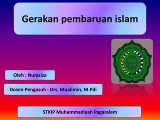 Gerakan pembaruan islam
Oleh : Nuraziza
Dosen Pengasuh : Drs. Mualimin, M.Pdi
STKIP Muhammadiyah Pagaralam
 