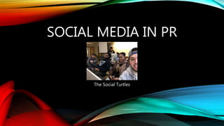 SOCIAL MEDIA IN PR
The Social Turtles
 