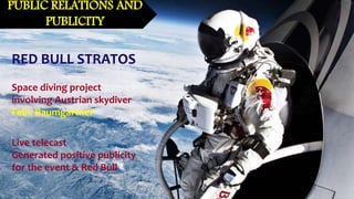 PUBLIC RELATIONS AND
PUBLICITY
RED BULL STRATOS
Space diving project
involving Austrian skydiver
Felix Baumgartner
Live telecast
Generated positive publicity
for the event & Red Bull
 