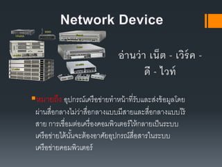 หมายถึง อุปกรณ์เครือข่ายทาหน้าที่รับและส่งข้อมูลโดย
ผ่านสื่อกลางไม่ว่าสื่อกลางแบบมีสายและสื่อกลางแบบไร้
สาย การเชื่อมต่อเครื่องคอมพิว๶ตอร์ให้กลายเป็นระบบ
เครือข่ายได้นั้นจะต้องอาศัยอุปกรณ์สื่อสารในระบบ
๶ครือข่ายคอมพิว๶ตอร์
 