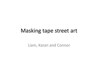 Masking tape street art
Liam, Karan and Connor
 