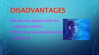 •We become depend upon the
computer systems.
•Others may used technical Knowledge
against us.
 