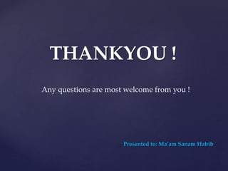 THANKYOU !
Any questions are most welcome from you !
Presented to: Ma’am Sanam Habib
 